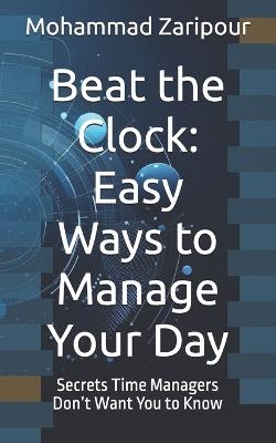 Beat the Clock: Easy Ways to Manage Your Day: Secrets Time Managers Don't Want You to Know - Mohammad Zaripour - cover