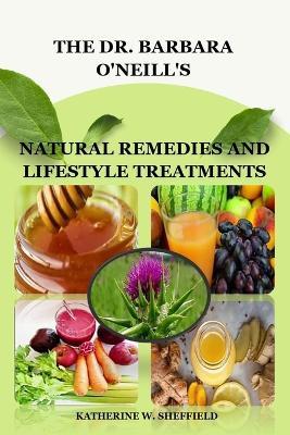 The Dr. Barbara O'Neill's: Natural Remedies and Lifestyle Treatments - Katherine W Sheffield - cover