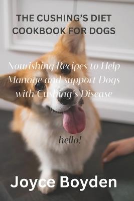 The Cushing's Diet Cookbook for Dogs: Nourishing Recipes to Help Manage and Support Dogs with Cushing's Disease - Joyce Boyden - cover