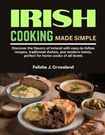 Irish Cooking Made Simple: Discover the flavors of Ireland with easy-to-follow recipes, traditional dishes, and modern twists, perfect for home cooks of all levels