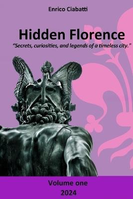 Hidden Florence: "Secrets, curiosities, and legends of a timeless city." - Volume One - Enrico Ciabatti - cover