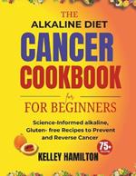 The Alkaline Diet Cancer Cookbook for beginners: Science-Informed alkaline, Gluten- free Recipes to Prevent and Reverse Cancer