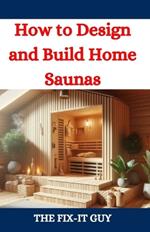 How to Design and Build Home Saunas: A DIY Guide to Constructing Your Own Relaxation Oasis