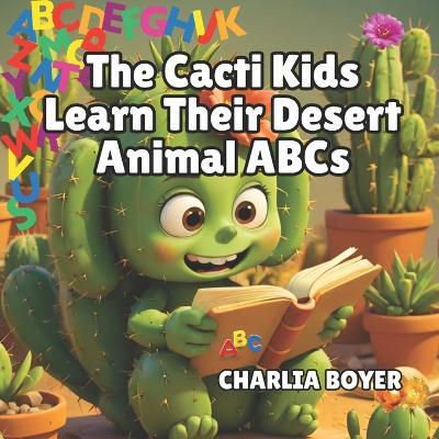 The Cacti Kids Learn The Desert Animal ABCs - Charlia Boyer - cover