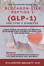 The Ultimate Guide To Glucagon- Like Peptide 1 (GLP-1) For Type 2 Diabetes: A Research to Reducing Your Blood Sugar Levels, Boosting Weight Loss and Lowering the Risk of Heart Diseases Such As Heart Failure, Stroke and Kidney Disease