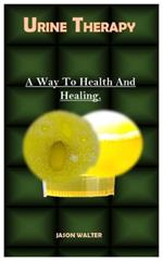 Urine Therapy.: A Way To Health And Healing.