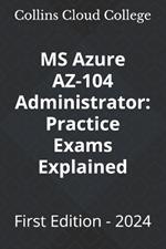 MS Azure AZ-104 Administrator: Practice Exams Explained: First Edition - 2024