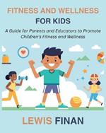 Fitness and Wellness for Kids: A Guide for Parents and Educators to Promote Children's Fitness and Wellness