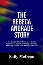 The Rebeca Andrade Story: The Extraordinary Journey of Brazil's Gymnastics Icon Overcoming Adversity, Breaking Barriers, and Inspiring a Nation