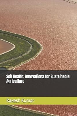 Soil Health: Innovations for Sustainable Agriculture - Rakesh Kumar - cover