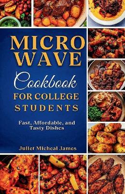 Microwave Cookbook for College Students: Fast, Affordable, and Tasty Dishes - Juliet Micheal James - cover