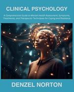 Clinical Psychology: A Comprehensive Guide to Mental Health Assessment, Symptoms, Treatments, and Therapeutic Techniques for Coping and Resilience