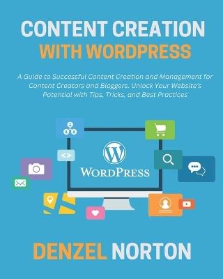 Content Creation with WordPress: A Guide to Successful Content Creation and Management for Content Creators and Bloggers. Unlock Your Website's Potential with Tips, Tricks, and Best Practices - Denzel Norton - cover