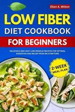 Low Fiber Diet Cookbook For Beginners: Delicious and easy Low-Residue Recipes for Optimal Digestion and Relief from IBS Symptoms 2-Week Meal Plan