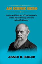 An Iconic Hero: The Intrepid Journey of Charles Darwin and his Revolutionary Ideas as a Scientific Pioneer.