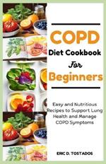 Copd Diet Cookbook for Beginners: Easy and Nutritious Recipes to Support Lung Health and Manage COPD Symptoms