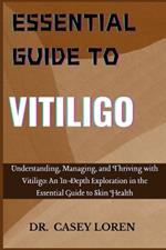 Essential Guide to Vitiligo: Understanding, Managing, and Thriving with Vitiligo: An In-Depth Exploration in the Essential Guide to Skin Health