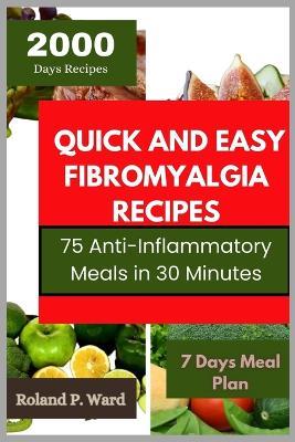 Quick and Easy Fibromyalgia Recipes: 75 Anti-Inflammatory Meals in 30 minutes - Roland P Ward - cover