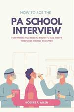 How to Ace the PA School Interview: Everything You Need to Know to Nail the PA Interview and Get Accepted