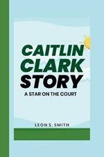 Caitlin Clark Story: A Star On The Court