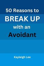 50 Reasons to BREAK UP with an Avoidant: A Book on Avoidant Attachment Style and Theory