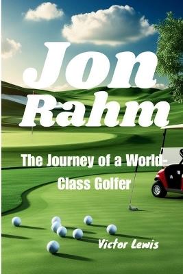 Jon Rahm: The Journey of a World-Class Golfer - Victor Lewis - cover