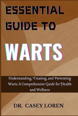 Essential Guide to Warts: Understanding, Treating, and Preventing Warts: A Comprehensive Guide for Health and Wellness - Casey Loren - cover