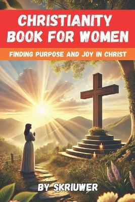 A Christianity Book for Women: Finding Purpose and Joy in Christ - Skriuwer Com - cover