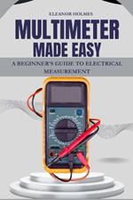 Multimeter Made Easy: A Beginner's Guide to Electrical Measurement