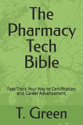 The Pharmacy Tech Bible: Fast-Track Your Way to Certification and Career Advancement - T Green - cover