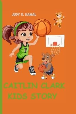 Caitlin Clark Kids Story: How A Little Player Made A Big Impact - Judy K Kamal - cover