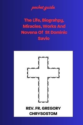 The Life, Biograhpy, Miracles, Works And Novena Of St Dominic Savio: Pocket Guide - Gregory Chrysostom - cover