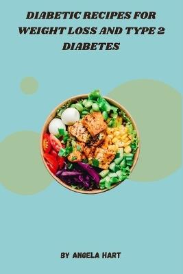 Diabetic Recipes for Weight Loss and Type 2 Diabetes: Delicious, Balanced Meals Expertly Created to Support Weight Loss and Blood Sugar Management - Angela Hart - cover