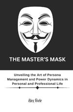 The Master's Mask: Unveiling the Art of Persona Management and Power Dynamics in Personal and Professional Life