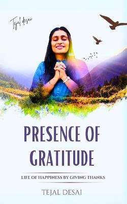 Presence of Gratitude: Life of Happiness by Giving Thanks - Tejal Desai - cover