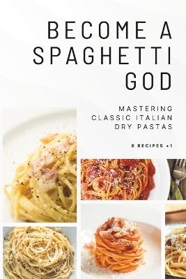 Become a Spaghetti God: Mastering Classic Italian Dry Pastas - Goldensio - cover