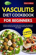 Vasculitis Diet Cookbook For Beginners: A Simple Guide with Quick and Healthy Anti-inflammatory Recipes for Healing and Managing Symptoms for Optimal Well-being 2-Week Meal Plan