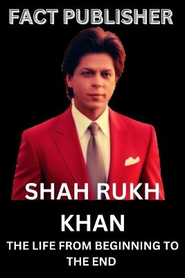 Shah Rukh Khan: The Life from Beginning to the End - Fact Publisher - cover