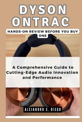 DYSON ONTRAC Hands-On Review: Before you buy one: A Comprehensive Guide to Cutting-Edge Audio Innovation and Performance - Alejandro S Diego - cover