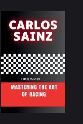 Carlos Sainz: Mastering the Art of Racing - Patrick Michael Short - cover