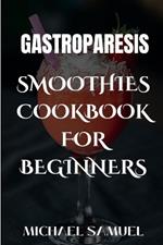 Gastroparesis Smoothies Cookbook for Beginner: 100 Fruit Blends Recipes for Gastric and Relieving Abdominal Pain.