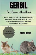 Gerbil Pet Owners Handbook: The Ultimate Guide To Gerbil Housing, Breeding, Nutrition, Health Care, Common Health Issues, Raising Gerbils And Much More.