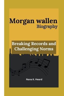 Morgan wallen: Breaking Records and Challenging Norms - Nana K Heard - cover