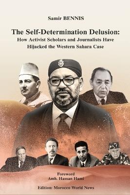 The Self-Determination Delusion: How Activist Scholars and Journalists Have Hijacked the Western Sahara Case - Morocco World News,Samir Bennis - cover