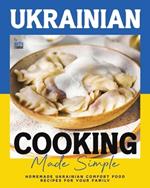 Ukrainian Cooking Made Simple: Homemade Ukrainian Comfort Food Recipes for Your Family