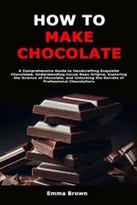 How to Make Chocolate: A Comprehensive Guide to Handcrafting Exquisite Chocolates, Understanding Cocoa Bean Origins, Exploring the Science of Chocolate, and Unlocking the Secrets of Professional Chocolatiers