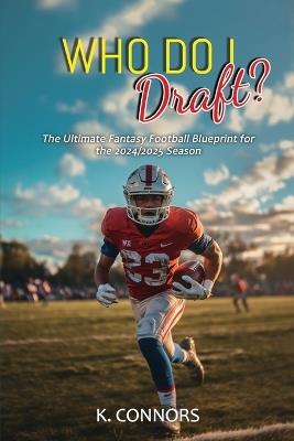 Who Do I Draft?: The Ultimate Fantasy Football Blueprint for the 2024/2025 Season - K Connors - cover