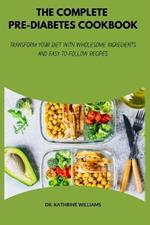 The Complete Pre-Diabetes Cookbook: Transform Your Diet with Wholesome Ingredients and Easy to Follow Recipes