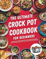 The Ultimate Crock Pot Cookbook for Beginners: Your Everyday Guide to Explore Quick, Easy and Delicious Recipes Using Your Crock Pot with Easy-to-Follow Step by Step Instructions