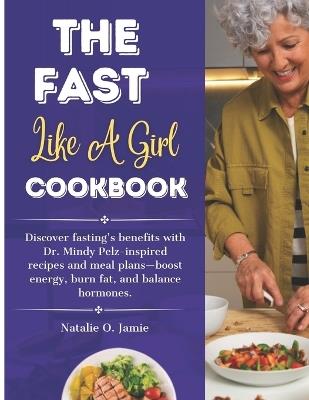 The Fast Like a Girl Cookbook with pictures: Discover fasting's benefits with Dr. Mindy Pelz-inspired recipes and meal plans-boost energy, burn fat, and balance hormones. - Natalie O Jamie - cover